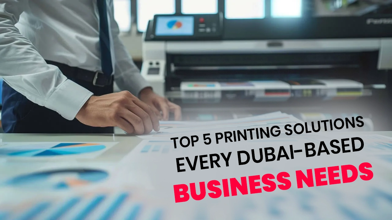Top 5 Printing Solutions Every Dubai-Based Business Needs